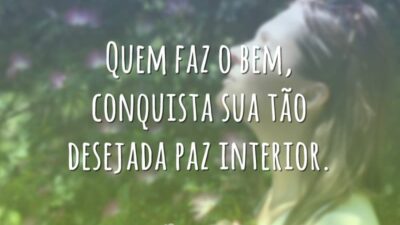 Quem faz o bem, conquista sua tão desejada paz interior.