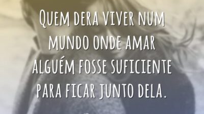 Quem dera viver num mundo onde amar alguém fosse suficiente para ficar&hellip;