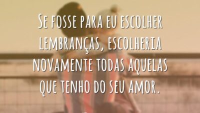Se fosse para eu escolher lembranças, escolheria novamente todas aquelas que tenho&hellip;