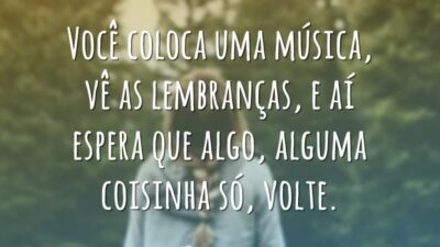 Você coloca uma música, vê as lembranças, e aí espera que algo,&hellip;