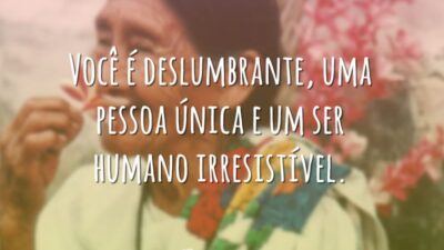 Você é deslumbrante, uma pessoa única e um ser humano irresistível.