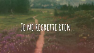 Je ne regrette rien. (Não me arrependo de nada.)
