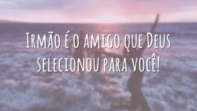 Irmão é o amigo que Deus selecionou para você!
