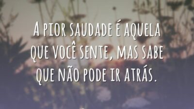 A pior saudade é aquela