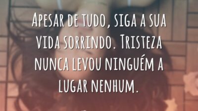 Apesar de tudo, siga a sua vida sorrindo. Tristeza nunca levou ninguém&hellip;