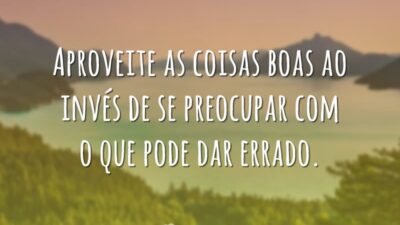 Aproveite as coisas boas