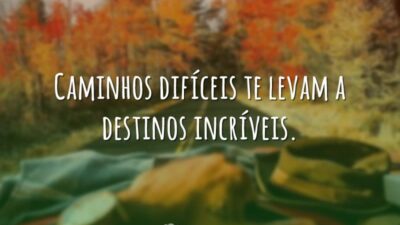 Caminhos difíceis te levam a destinos incríveis.