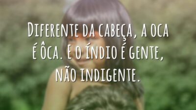 Diferente da cabeça, a oca é ôca. E o índio é gente,&hellip;