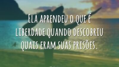 Ela aprendeu o que é liberdade quando descobriu quais eram suas prisões.