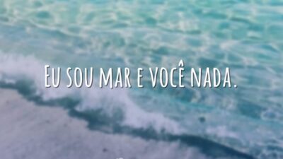 Eu sou mar e você nada.