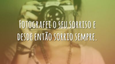 Fotografei o seu sorriso e desde então sorrio sempre.