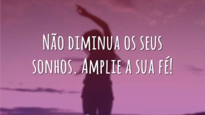 Não diminua os seus sonhos. Amplie a sua fé!