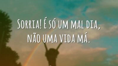 Sorria! É só um mal dia, não uma vida má.