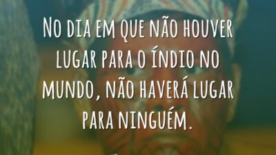 No dia em que não houver lugar para o índio no mundo,&hellip;