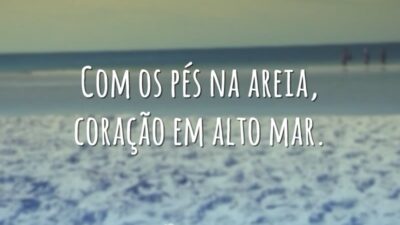 Com os pés na areia, coração em alto mar.