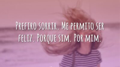Prefiro sorrir. Me permito ser feliz. Porque sim. Por mim.