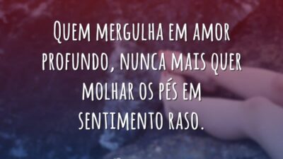 Quem mergulha em amor profundo