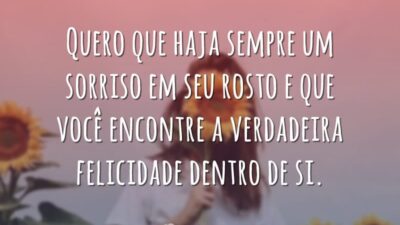 Quero que haja sempre um sorriso em seu rosto e que você&hellip;