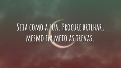 Seja como a lua. Procure brilhar, mesmo em meio as trevas.