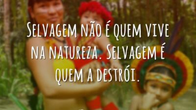 Selvagem não é quem vive na natureza. Selvagem é quem a destrói.