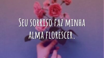 Seu sorriso faz minha alma florescer.