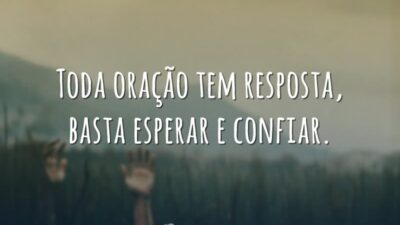 Toda oração tem resposta, basta esperar e confiar.