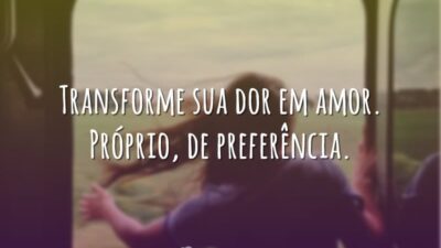 Transforme sua dor em amor. Próprio, de preferência.