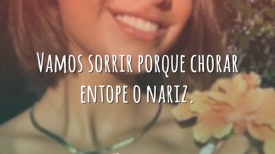 Vamos sorrir porque chorar entope o nariz.