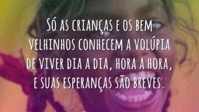 Só as crianças e os bem velhinhos conhecem a volúpia de viver&hellip;