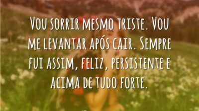 Vou sorrir mesmo triste. Vou me levantar após cair. Sempre fui assim,&hellip;