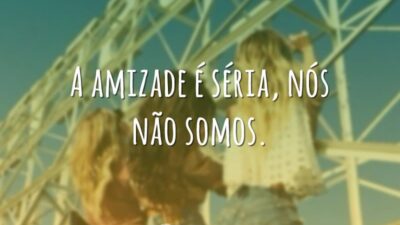 A amizade é séria, nós não somos.