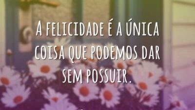 A felicidade é a única coisa que podemos dar sem possuir.