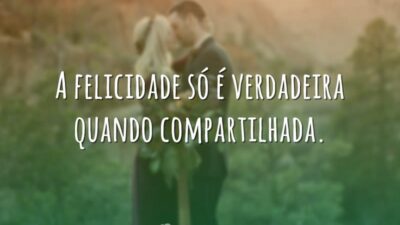A felicidade só é verdadeira quando compartilhada.