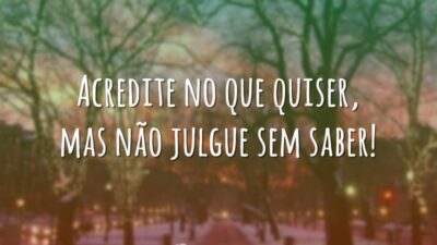 Acredite no que quiser, mas não julgue sem saber!