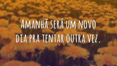 Amanhã será um novo dia pra tentar outra vez.