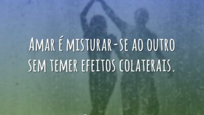 Amar é misturar-se ao outro sem temer efeitos colaterais.