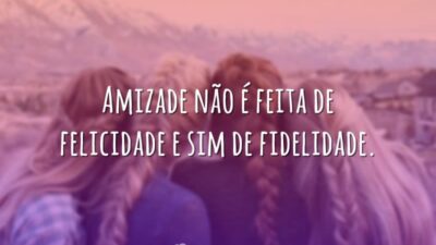 Amizade não é feita de felicidade e sim de fidelidade.