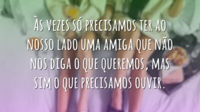 Às vezes só precisamos ter ao nosso lado uma amiga que não&hellip;
