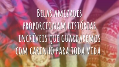 Belas amizades proporcionam histórias incríveis que guardaremos com carinho para toda vida.