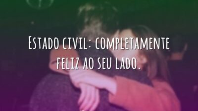 Estado civil: completamente feliz ao seu lado.