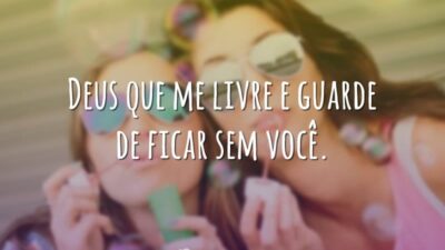 Deus que me livre e guarde de ficar sem você.
