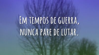 Em tempos de guerra, nunca pare de lutar.