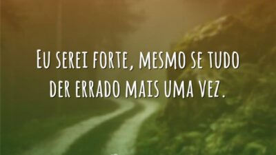 Eu serei forte, mesmo se tudo der errado mais uma vez.