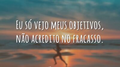 Eu só vejo meus objetivos, não acredito no fracasso.