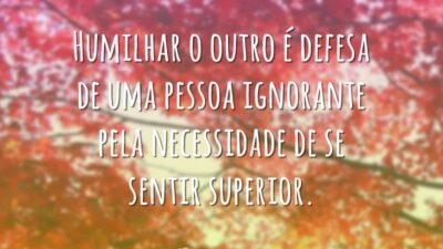 Humilhar o outro é defesa de uma pessoa ignorante pela necessidade de&hellip;