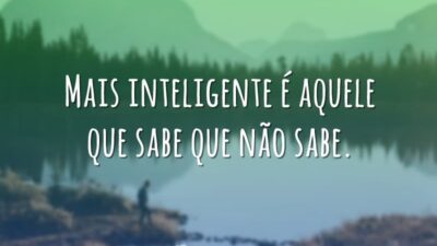 Mais inteligente é aquele que sabe que não sabe.