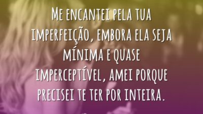 Me encantei pela tua imperfeição