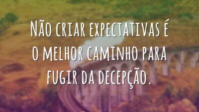 Não criar expectativas é o melhor caminho para fugir da decepção.