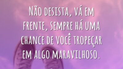 Não desista, vá em frente, sempre há uma chance de você tropeçar&hellip;