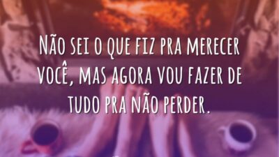 Não sei o que fiz pra merecer você, mas agora vou fazer&hellip;
